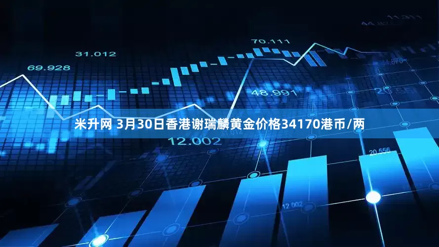 米升网 3月30日香港谢瑞麟黄金价格34170港币/两