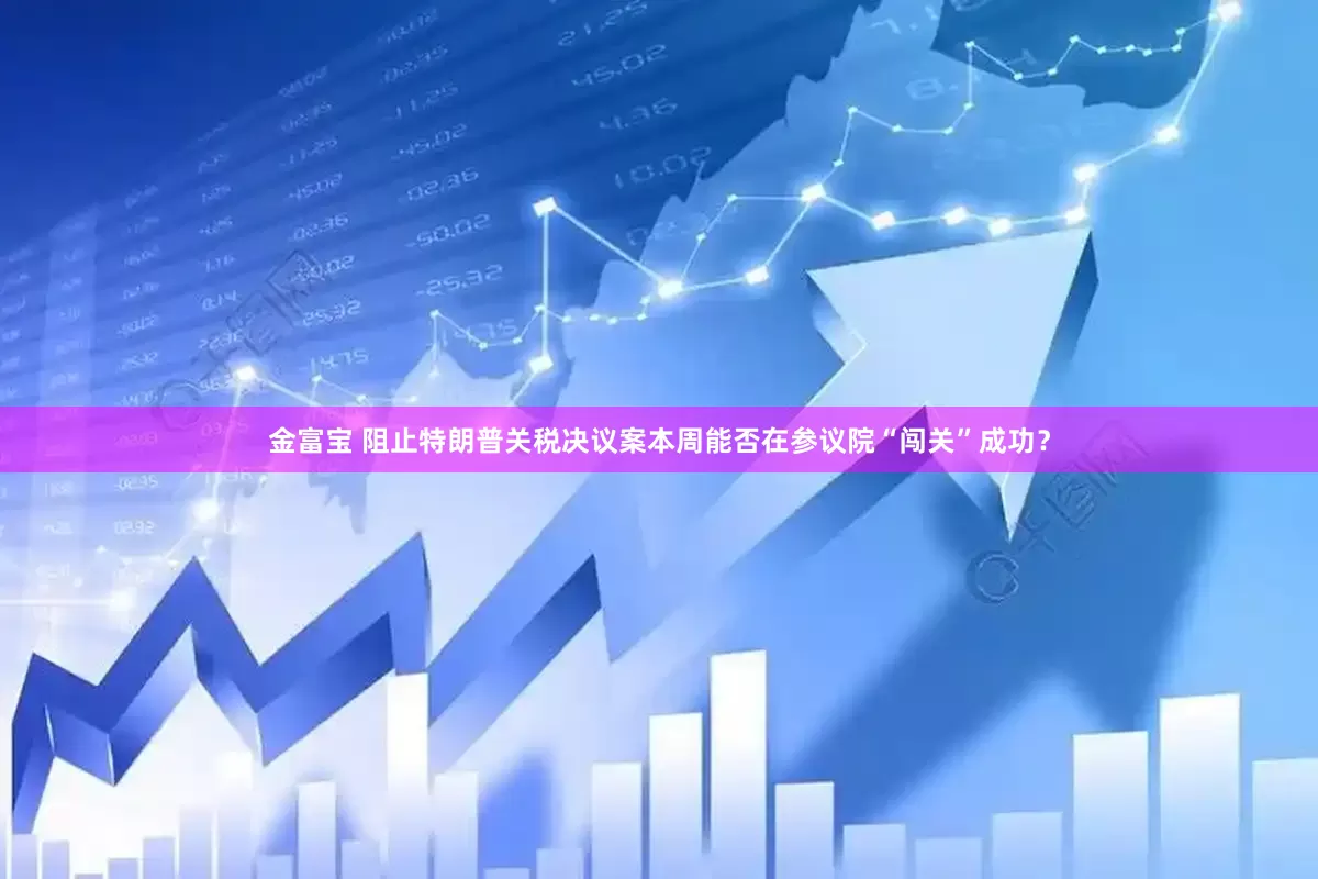 金富宝 阻止特朗普关税决议案本周能否在参议院“闯关”成功？