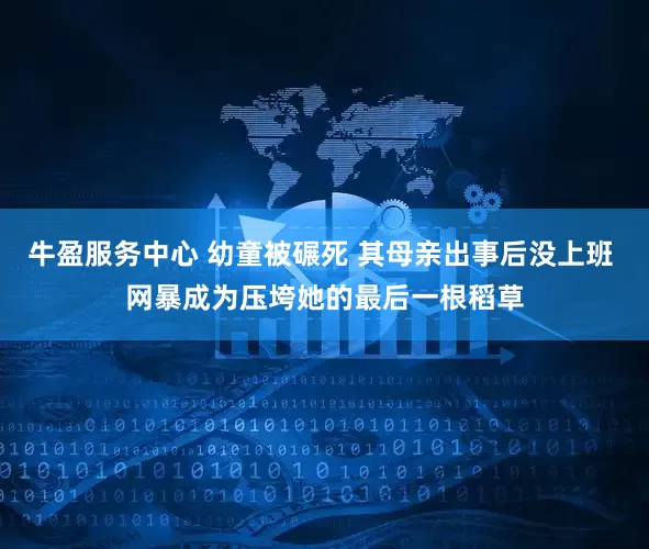 牛盈服务中心 幼童被碾死 其母亲出事后没上班 网暴成为压垮她的最后一根稻草