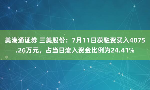 美港通证券 三美股份：7月11日获融资买入4075.26万元，占当日流入资金比例为24.41%