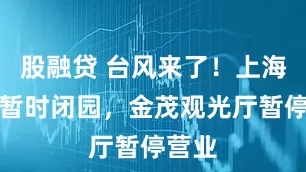 股融贷 台风来了！上海中心暂时闭园，金茂观光厅暂停营业