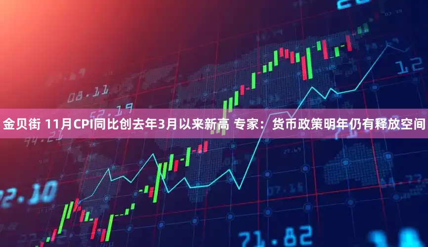金贝街 11月CPI同比创去年3月以来新高 专家：货币政策明年仍有释放空间