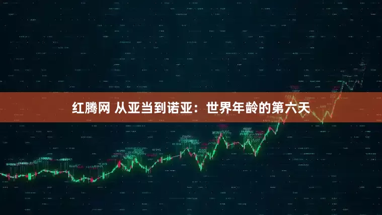 红腾网 从亚当到诺亚：世界年龄的第六天