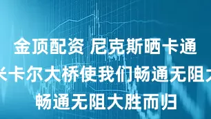 金顶配资 尼克斯晒卡通海报：米卡尔大桥使我们畅通无阻大胜而归