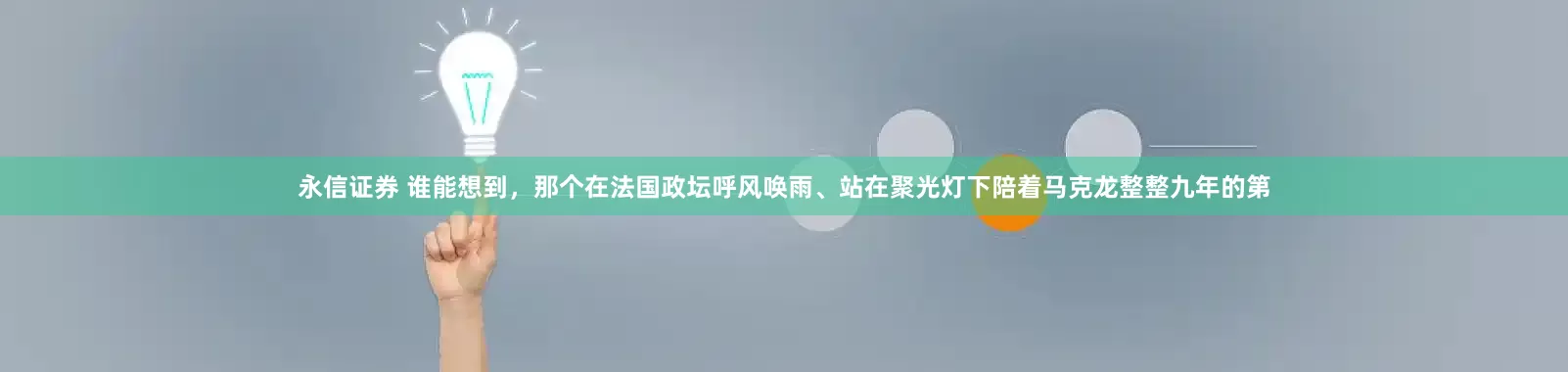 永信证券 谁能想到，那个在法国政坛呼风唤雨、站在聚光灯下陪着马克龙整整九年的第