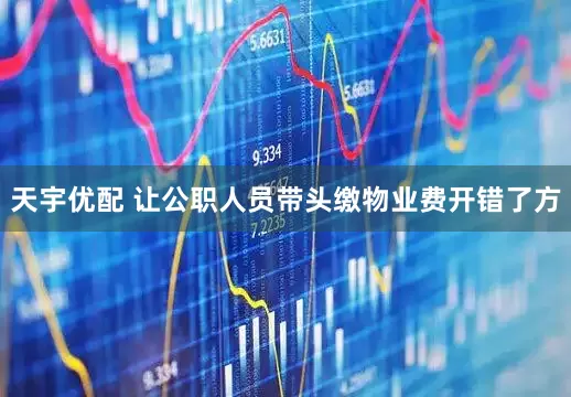 天宇优配 让公职人员带头缴物业费开错了方